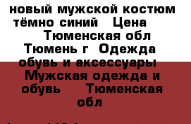 новый мужской костюм, тёмно-синий › Цена ­ 1 500 - Тюменская обл., Тюмень г. Одежда, обувь и аксессуары » Мужская одежда и обувь   . Тюменская обл.